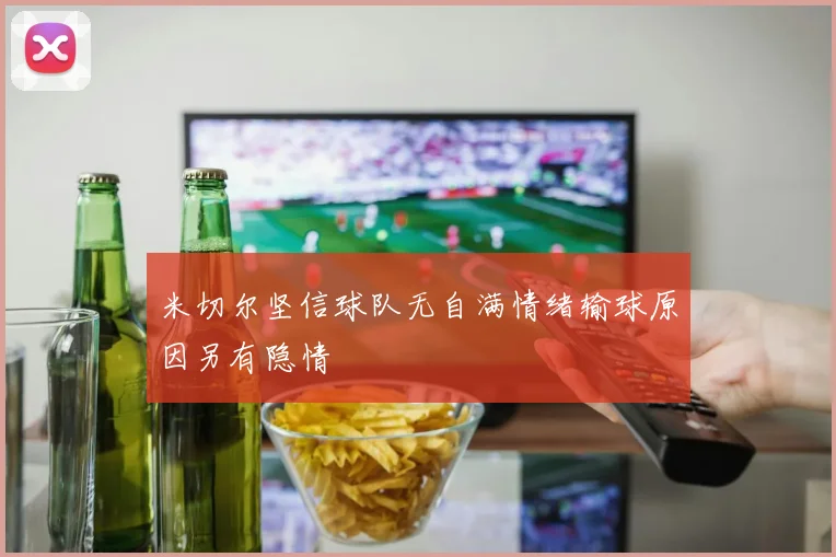 米切尔坚信球队无自满情绪输球原因另有隐情