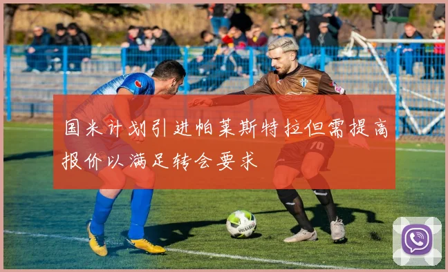 国米计划引进帕莱斯特拉但需提高报价以满足转会要求