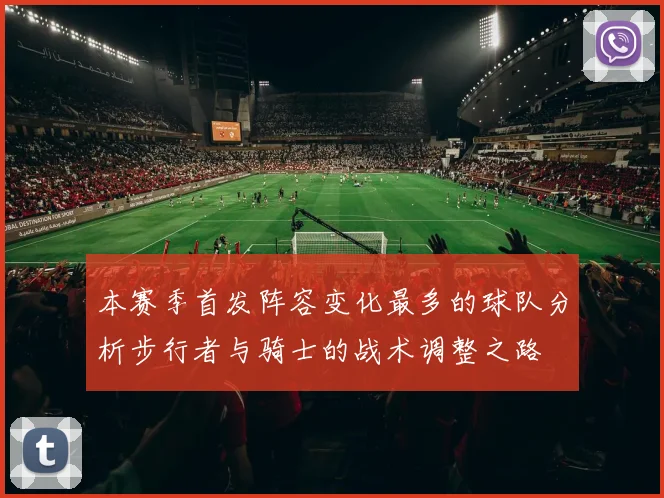 本赛季首发阵容变化最多的球队分析步行者与骑士的战术调整之路