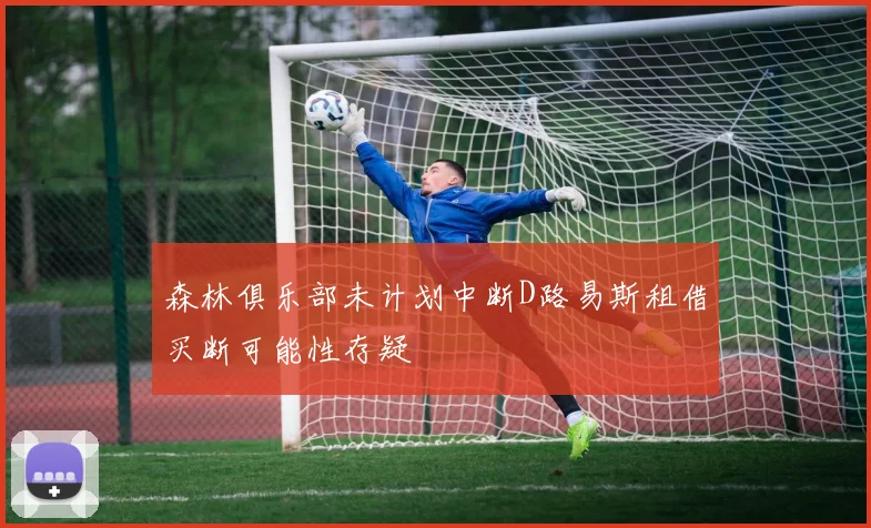 森林俱乐部未计划中断D路易斯租借买断可能性存疑