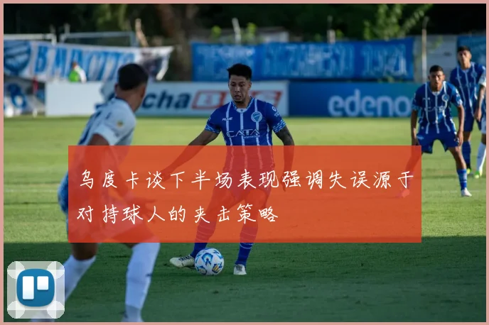 乌度卡谈下半场表现强调失误源于对持球人的夹击策略