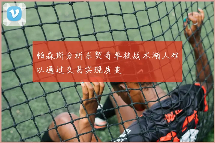 帕森斯分析东契奇单核战术湖人难以通过交易实现质变