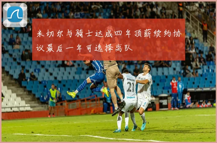 米切尔与骑士达成四年顶薪续约协议最后一年可选择离队