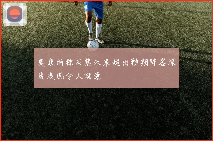 奥康纳称灰熊未来超出预期阵容深度表现令人满意