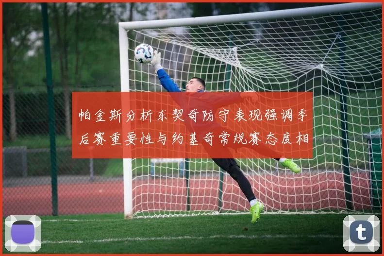 帕金斯分析东契奇防守表现强调季后赛重要性与约基奇常规赛态度相似