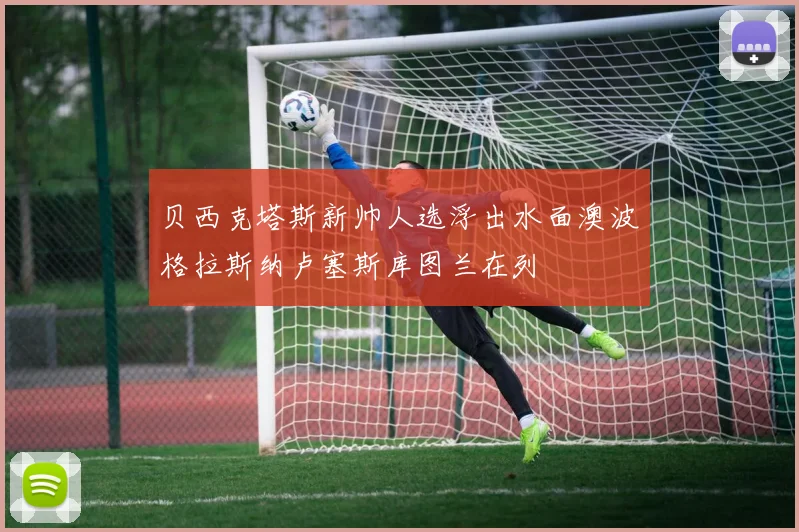 贝西克塔斯新帅人选浮出水面澳波格拉斯纳卢塞斯库图兰在列